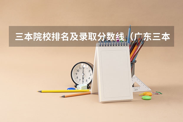 三本院校排名及录取分数线（广东三本大学排名及分数线）