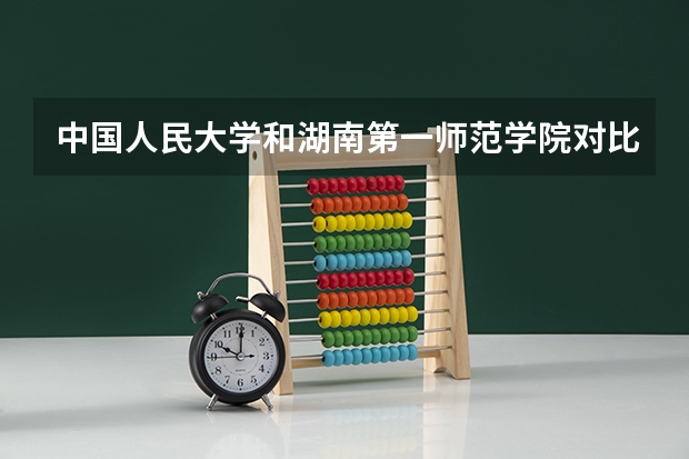 中国人民大学和湖南第一师范学院对比哪个好
