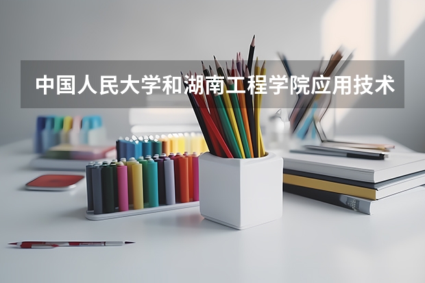 中国人民大学和湖南工程学院应用技术学院对比哪个好