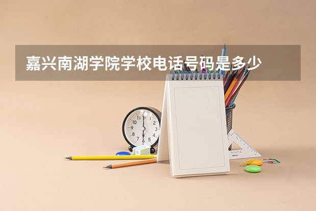 嘉兴南湖学院学校电话号码是多少