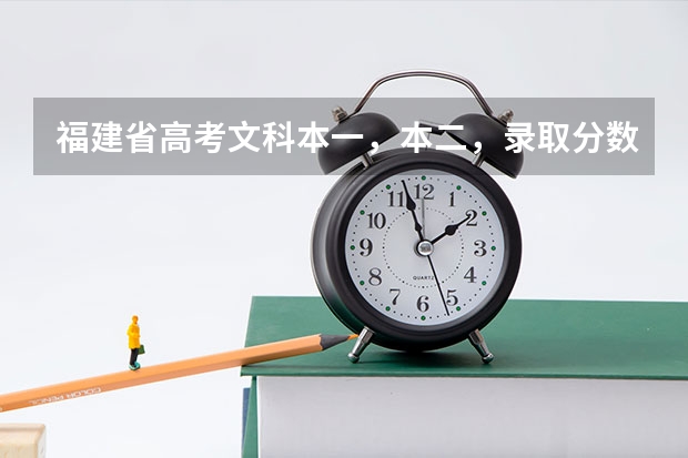 福建省高考文科本一，本二，录取分数线分别是多少？