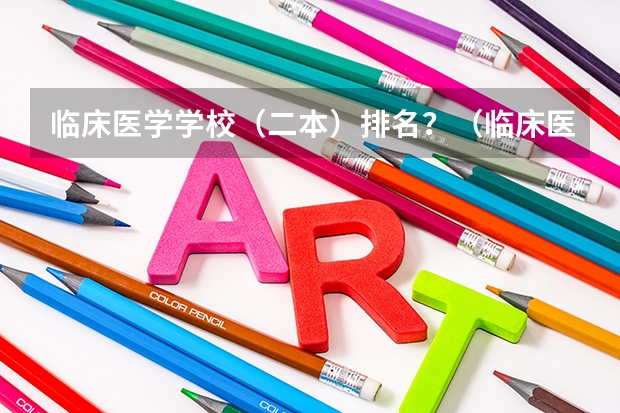 临床医学学校（二本）排名？（临床医学专业最好的二本大学）