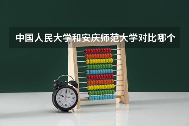 中国人民大学和安庆师范大学对比哪个好