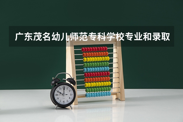 广东茂名幼儿师范专科学校专业和录取分数线介绍