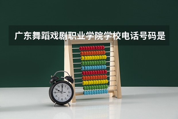 广东舞蹈戏剧职业学院学校电话号码是多少
