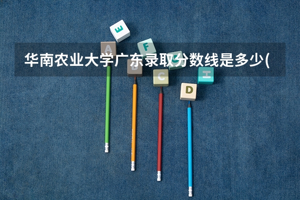 华南农业大学广东录取分数线是多少(招生人数)
