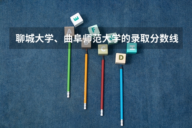 聊城大学、曲阜师范大学的录取分数线是多少？