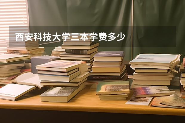 西安科技大学三本学费多少