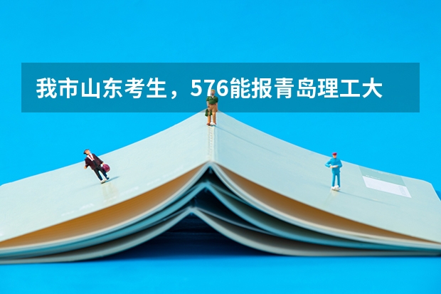 我市山东考生,576能报青岛理工大学吗?