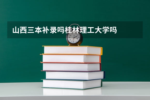 山西三本补录吗桂林理工大学吗