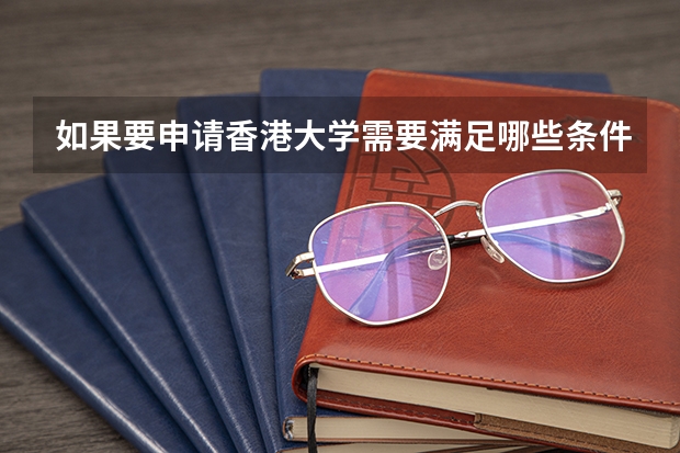 如果要申请香港大学需要满足哪些条件？
