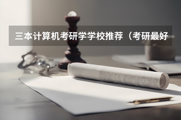 三本计算机考研学学校推荐（考研最好考的大学）