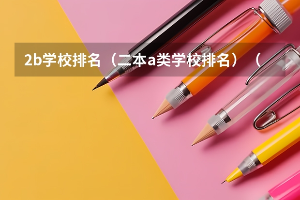 2b学校排名(二本a类学校排名)(天津传媒学院全国排名第几?2023年最新排名情况)