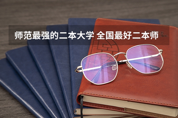 师范最强的二本大学 全国最好二本师范大学