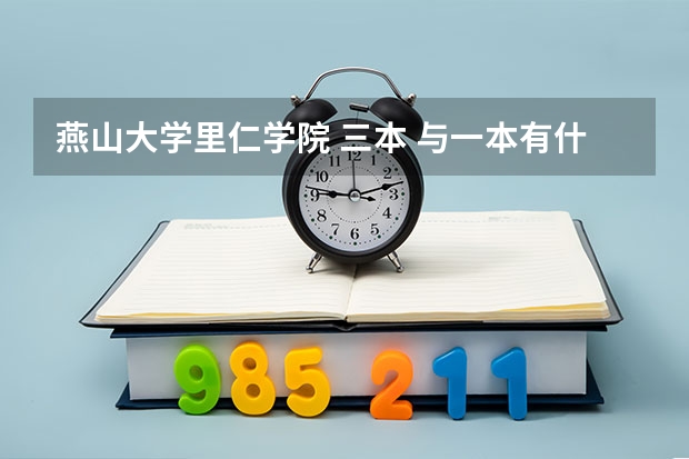 燕山大学里仁学院 三本 与一本有什么区别