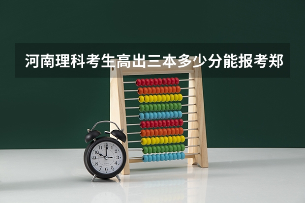 河南理科考生高出三本多少分能报考郑州信息工程大学