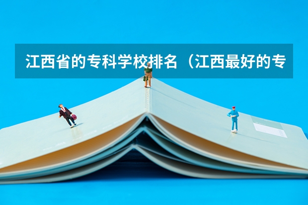 江西省的专科学校排名（江西最好的专科学校排名）