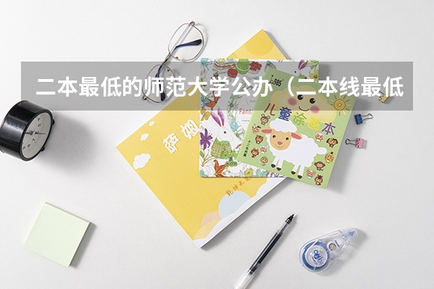 二本最低的师范大学公办（二本线最低的公办大学）