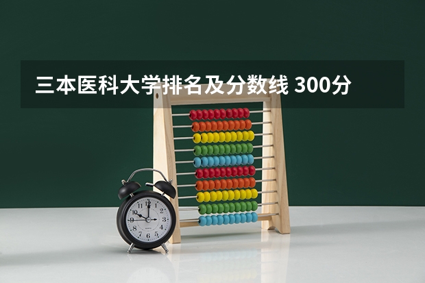 三本医科大学排名及分数线 300分左右的三本大学