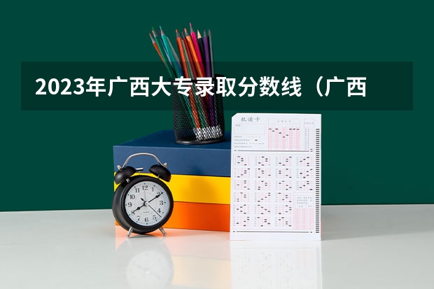 2023年广西大专录取分数线（广西大专学校对口分数线）