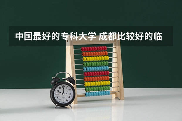 中国最好的专科大学 成都比较好的临床医学大专院校