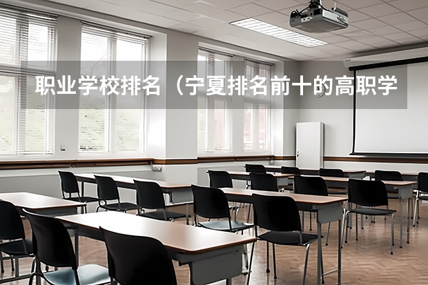 职业学校排名(宁夏排名前十的高职学校)