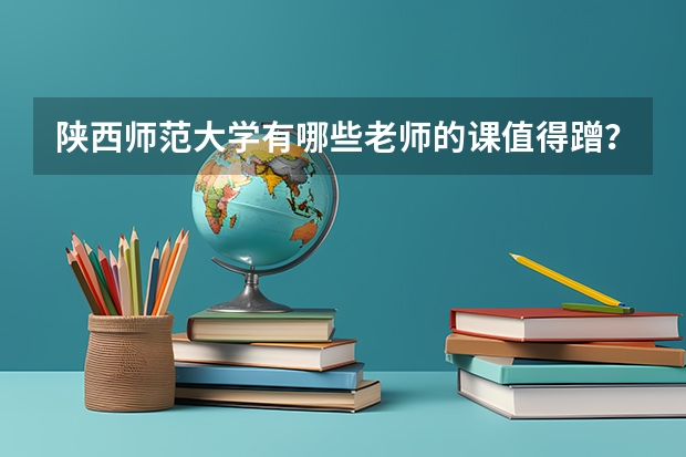 陕西师范大学有哪些老师的课值得蹭？