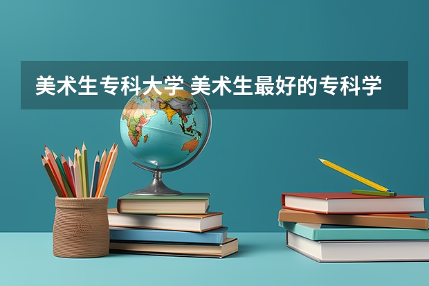美术生专科大学 美术生最好的专科学校？
