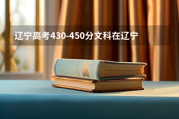 辽宁高考430-450分文科在辽宁省内能报什么学校好一点