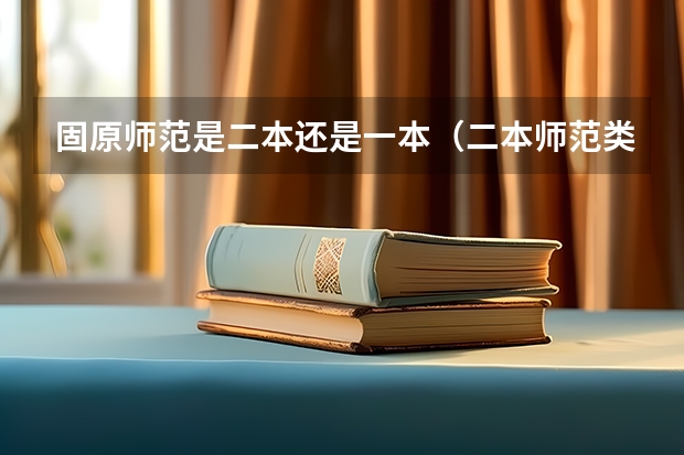 固原师范是二本还是一本（二本师范类大学排名）