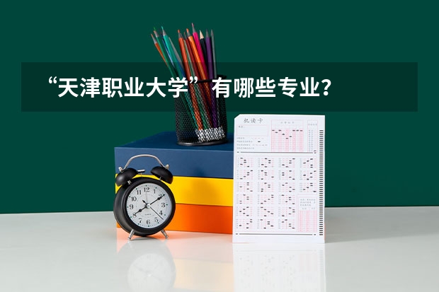 “天津职业大学”有哪些专业?