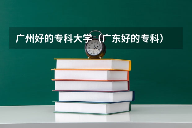广州好的专科大学(广东好的专科)