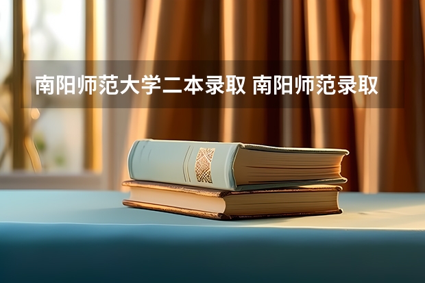 南阳师范大学二本录取 南阳师范录取分数线