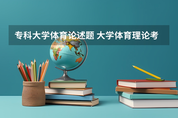 专科大学体育论述题 大学体育理论考试(含答案)2023