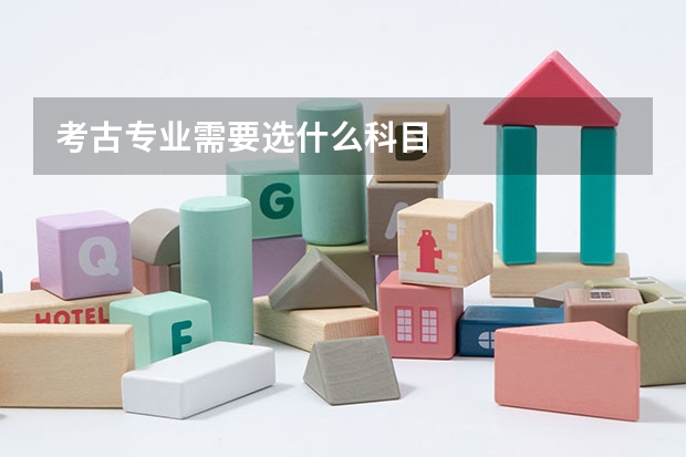 考古专业需要选什么科目