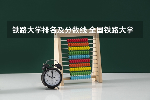 铁路大学排名及分数线 全国铁路大学排名