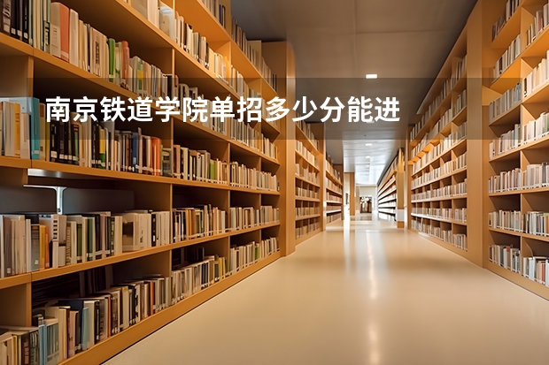 南京铁道学院单招多少分能进