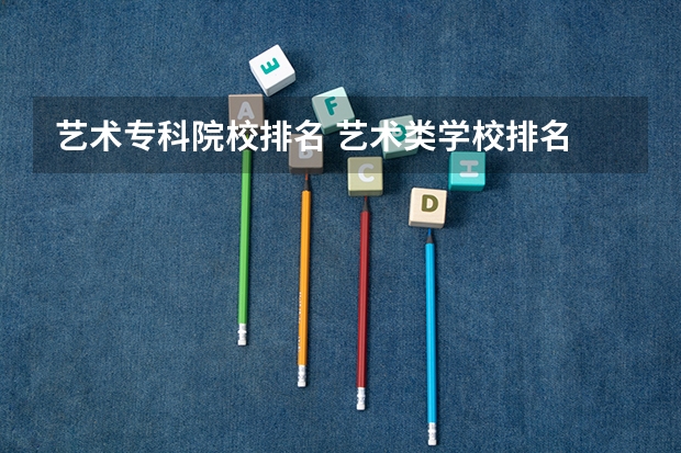 艺术专科院校排名 艺术类学校排名
