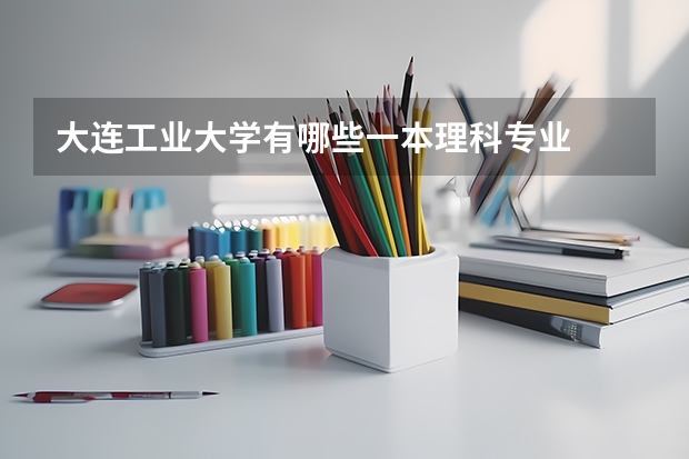 大连工业大学有哪些一本理科专业