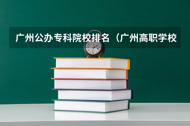 广州公办专科院校排名（广州高职学校排名榜）
