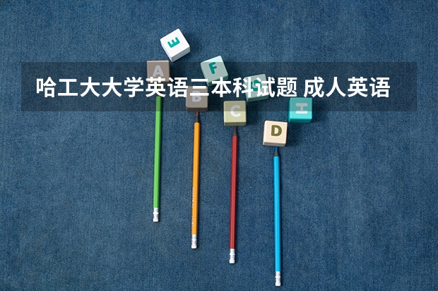 哈工大大学英语三本科试题 成人英语三级考试题型、题型说明及分值分布