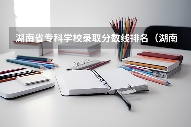 湖南省专科学校录取分数线排名（湖南大专分数线排名）