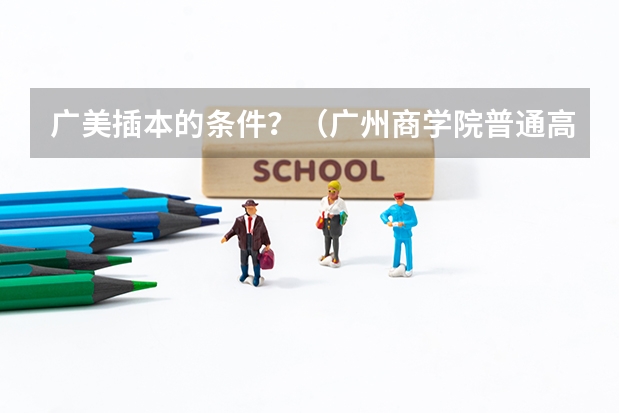 广美插本的条件?(广州商学院普通高校招生简章,招生专业)