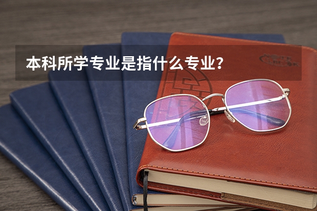 本科所学专业是指什么专业？