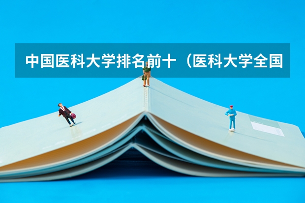中国医科大学排名前十（医科大学全国排名前十）