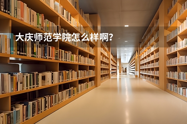 大庆师范学院怎么样啊？
