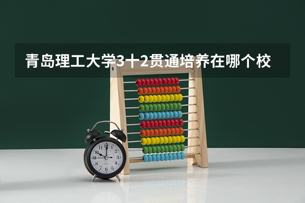 青岛理工大学3十2贯通培养在哪个校区