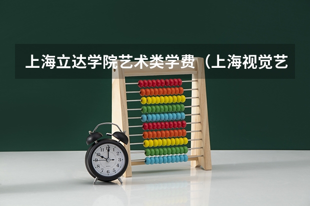 上海立达学院艺术类学费（上海视觉艺术学院学费）