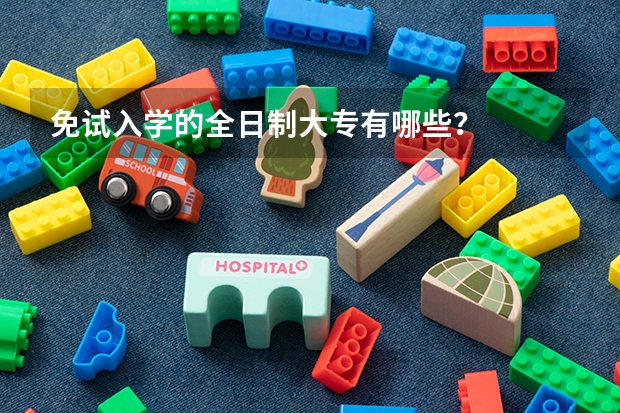 免试入学的全日制大专有哪些？