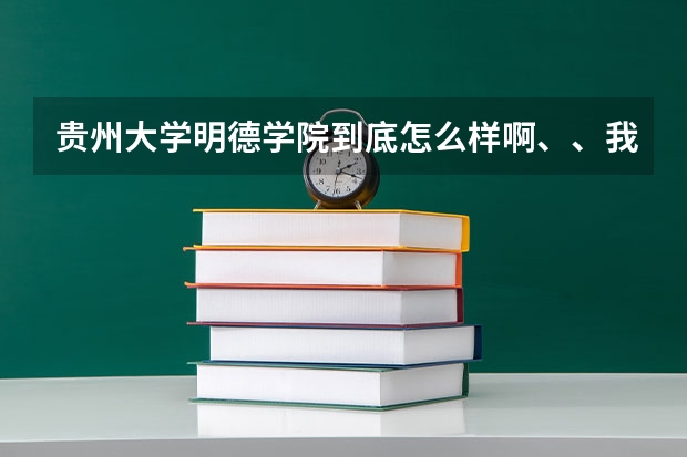 贵州大学明德学院到底怎么样啊、、我可能要在那读了